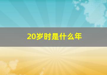 20岁时是什么年