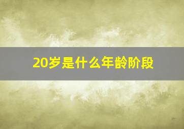 20岁是什么年龄阶段