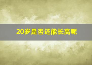 20岁是否还能长高呢