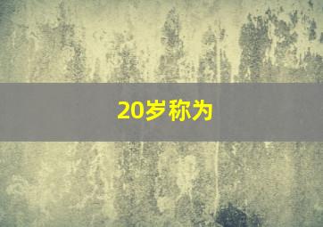 20岁称为