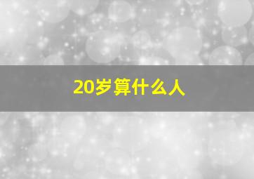 20岁算什么人