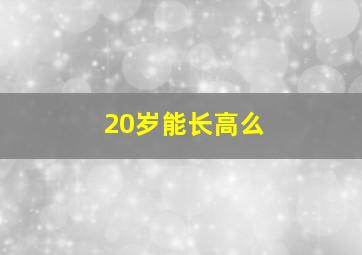 20岁能长高么