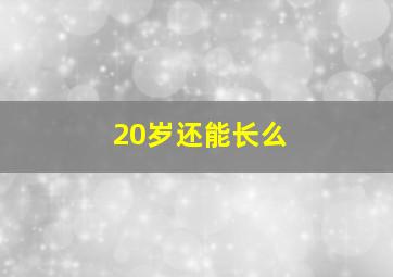 20岁还能长么