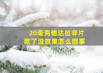 20毫克他达拉非片吃了没效果怎么回事