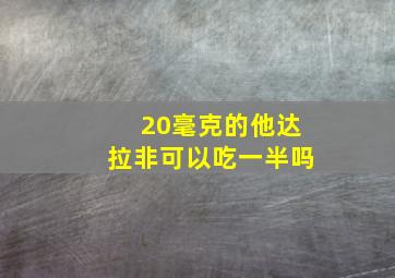 20毫克的他达拉非可以吃一半吗