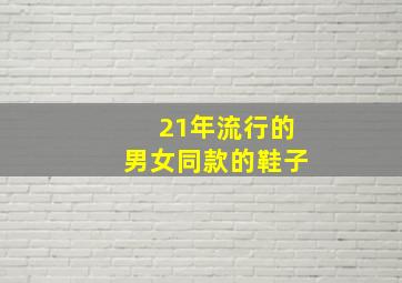 21年流行的男女同款的鞋子