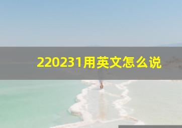 220231用英文怎么说