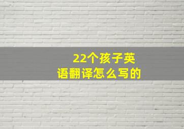 22个孩子英语翻译怎么写的