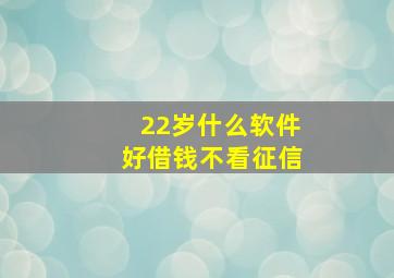 22岁什么软件好借钱不看征信