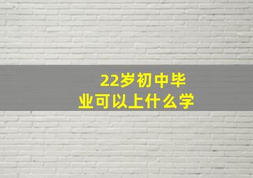 22岁初中毕业可以上什么学