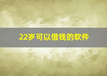 22岁可以借钱的软件