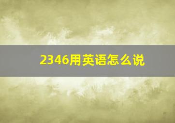 2346用英语怎么说