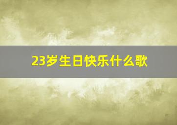 23岁生日快乐什么歌