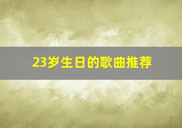 23岁生日的歌曲推荐