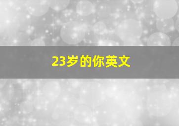 23岁的你英文