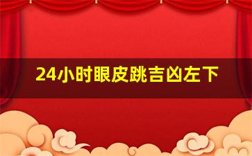 24小时眼皮跳吉凶左下