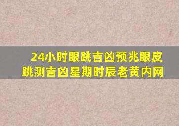 24小时眼跳吉凶预兆眼皮跳测吉凶星期时辰老黄内网