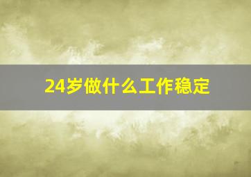 24岁做什么工作稳定