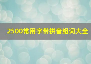 2500常用字带拼音组词大全