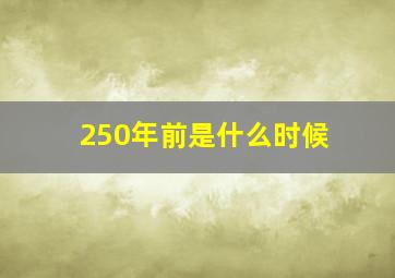 250年前是什么时候