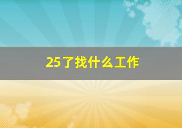 25了找什么工作