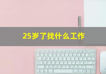 25岁了找什么工作