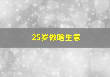 25岁做啥生意