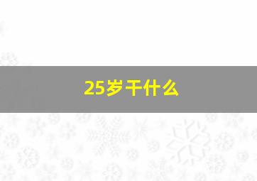 25岁干什么