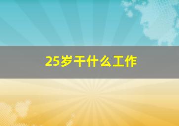 25岁干什么工作