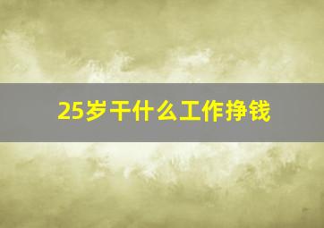 25岁干什么工作挣钱