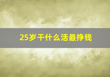 25岁干什么活最挣钱