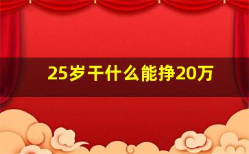 25岁干什么能挣20万