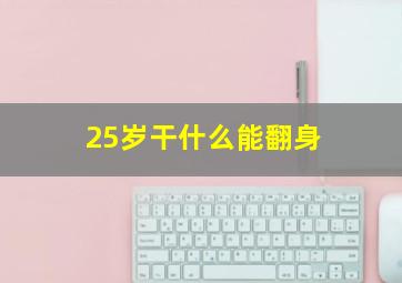 25岁干什么能翻身