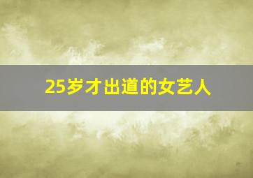 25岁才出道的女艺人