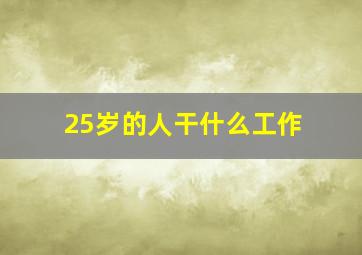 25岁的人干什么工作