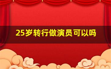 25岁转行做演员可以吗