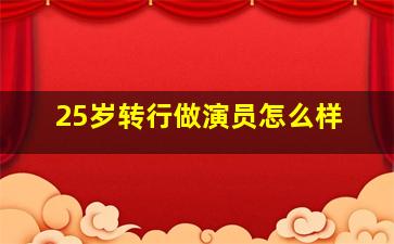 25岁转行做演员怎么样