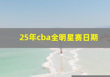 25年cba全明星赛日期