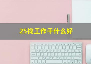 25找工作干什么好