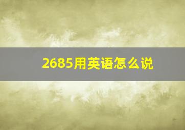 2685用英语怎么说