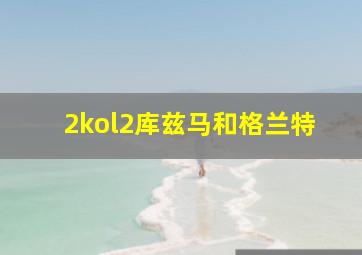 2kol2库兹马和格兰特