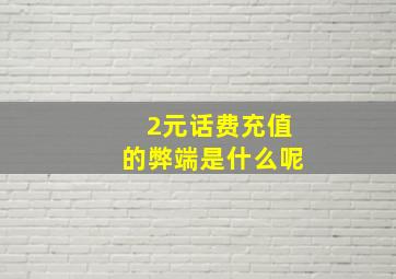 2元话费充值的弊端是什么呢