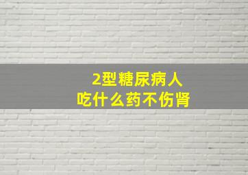 2型糖尿病人吃什么药不伤肾