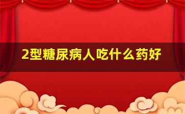 2型糖尿病人吃什么药好