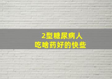 2型糖尿病人吃啥药好的快些