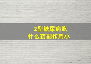 2型糖尿病吃什么药副作用小