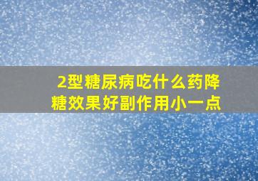 2型糖尿病吃什么药降糖效果好副作用小一点