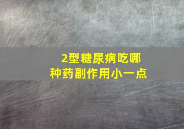 2型糖尿病吃哪种药副作用小一点