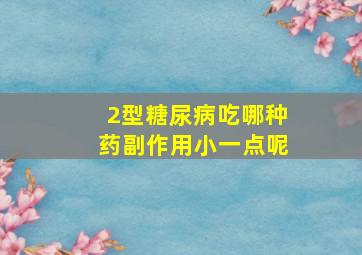 2型糖尿病吃哪种药副作用小一点呢