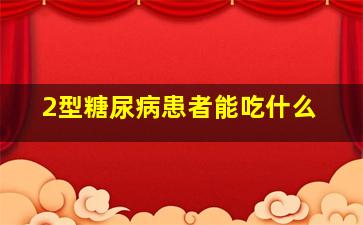 2型糖尿病患者能吃什么